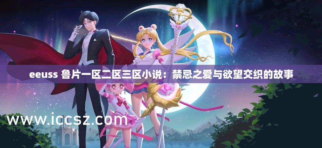 eeuss 鲁片一区二区三区小说：禁忌之爱与欲望交织的故事
