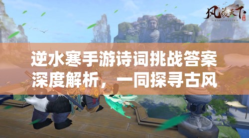 逆水寒手游诗词挑战答案深度解析，一同探寻古风诗意之绝美韵味