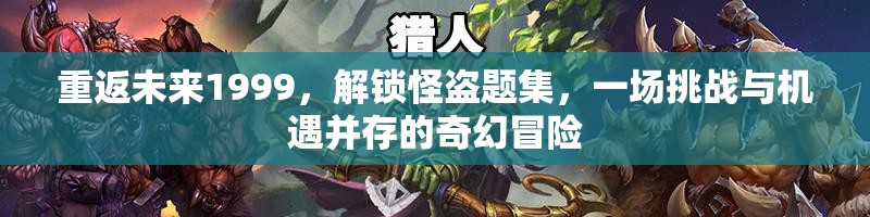 重返未来1999，解锁怪盗题集，一场挑战与机遇并存的奇幻冒险