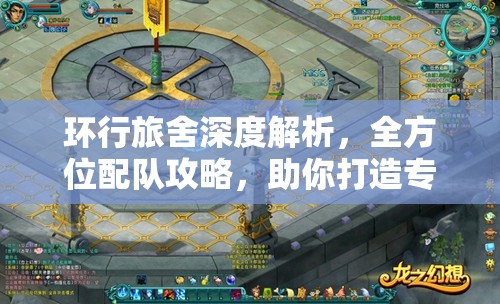 环行旅舍深度解析，全方位配队攻略，助你打造专属梦幻战斗阵容