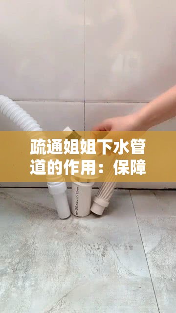 疏通姐姐下水管道的作用：保障排水顺畅家居生活更便利