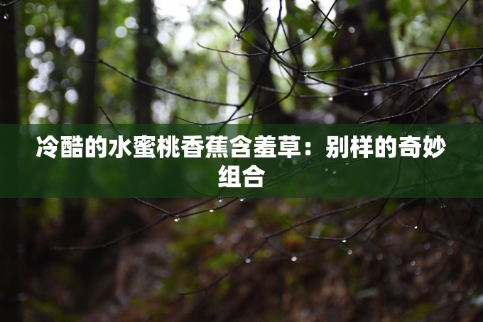 冷酷的水蜜桃香蕉含羞草：别样的奇妙组合