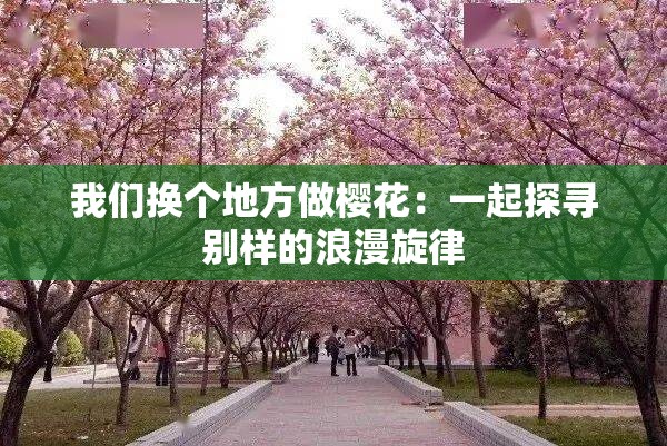 我们换个地方做樱花：一起探寻别样的浪漫旋律