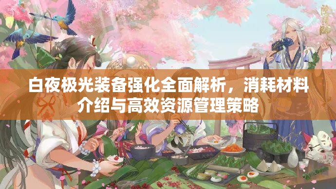 白夜极光装备强化全面解析，消耗材料介绍与高效资源管理策略