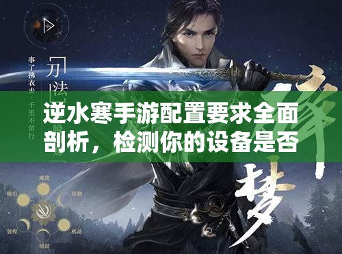 逆水寒手游配置要求全面剖析，检测你的设备是否能流畅运行游戏