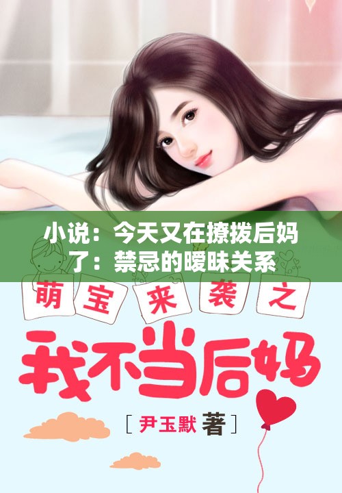 小说：今天又在撩拨后妈了：禁忌的暧昧关系