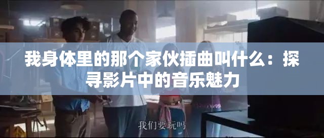 我身体里的那个家伙插曲叫什么：探寻影片中的音乐魅力