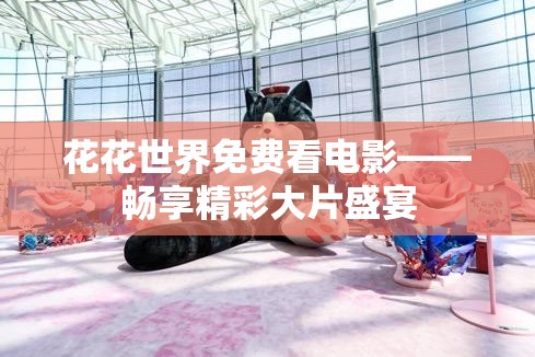 花花世界免费看电影——畅享精彩大片盛宴