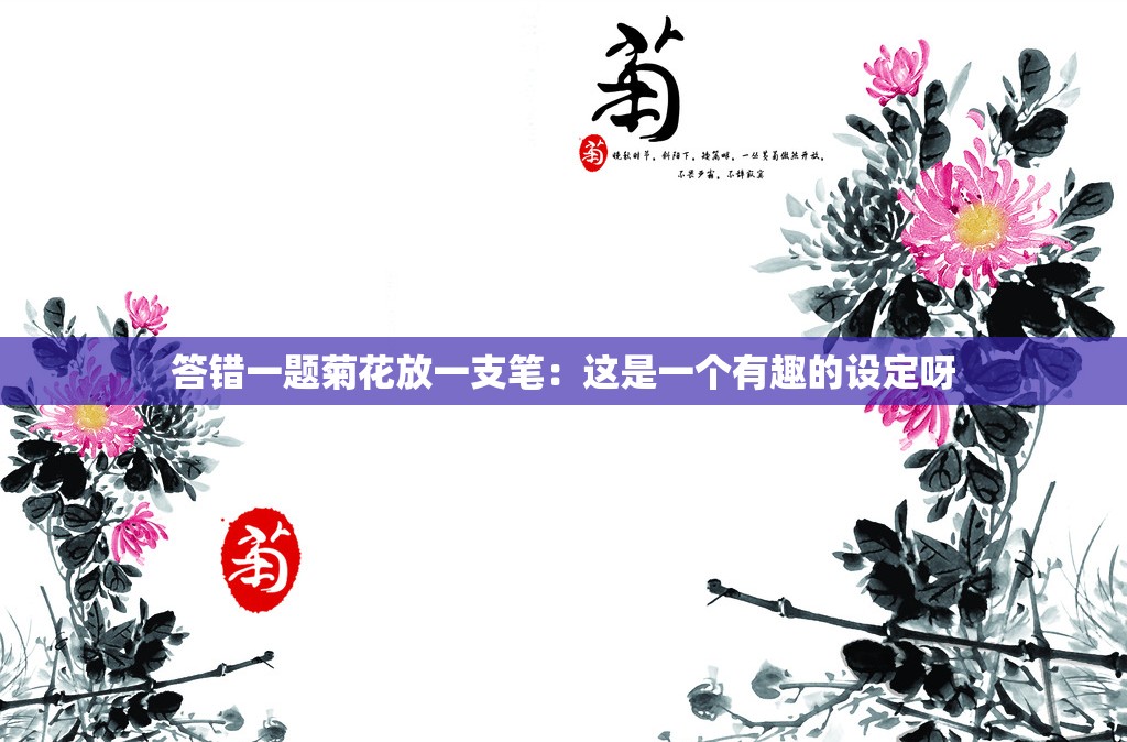 答错一题菊花放一支笔：这是一个有趣的设定呀
