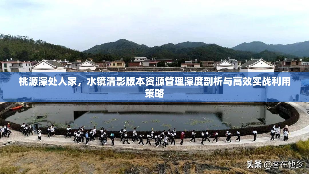 桃源深处人家，水镜清影版本资源管理深度剖析与高效实战利用策略