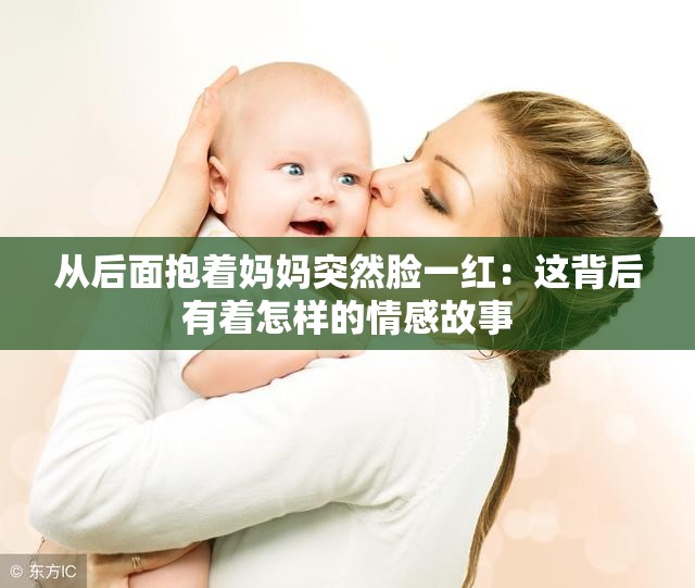 从后面抱着妈妈突然脸一红：这背后有着怎样的情感故事