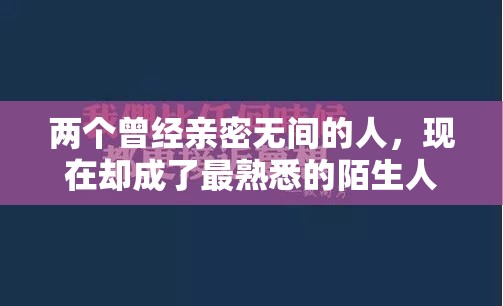 两个曾经亲密无间的人，现在却成了最熟悉的陌生人