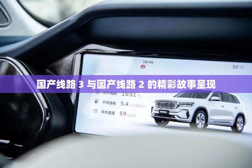 国产线路 3 与国产线路 2 的精彩故事呈现