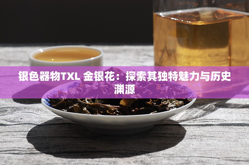 银色器物TXL 金银花：探索其独特魅力与历史渊源