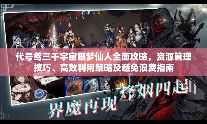 代号鸢三千宇宙噩梦仙人全面攻略，资源管理技巧、高效利用策略及避免浪费指南
