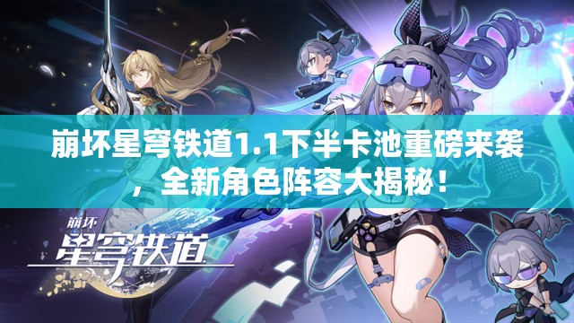 崩坏星穹铁道1.1下半卡池重磅来袭，全新角色阵容大揭秘！