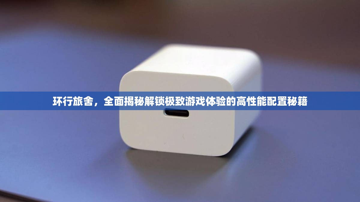 环行旅舍，全面揭秘解锁极致游戏体验的高性能配置秘籍