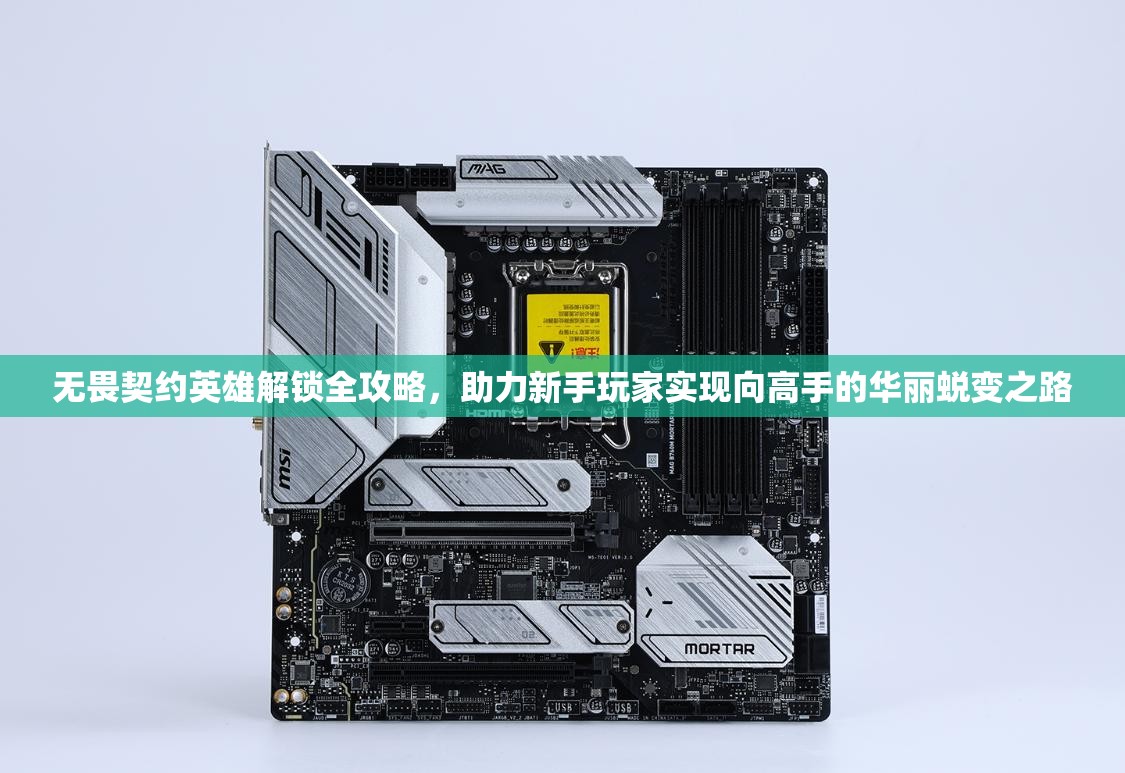 无畏契约英雄解锁全攻略，助力新手玩家实现向高手的华丽蜕变之路