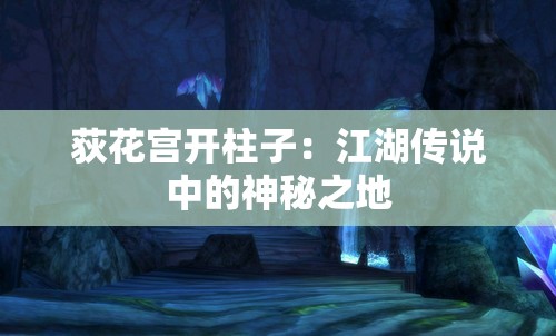 荻花宫开柱子：江湖传说中的神秘之地