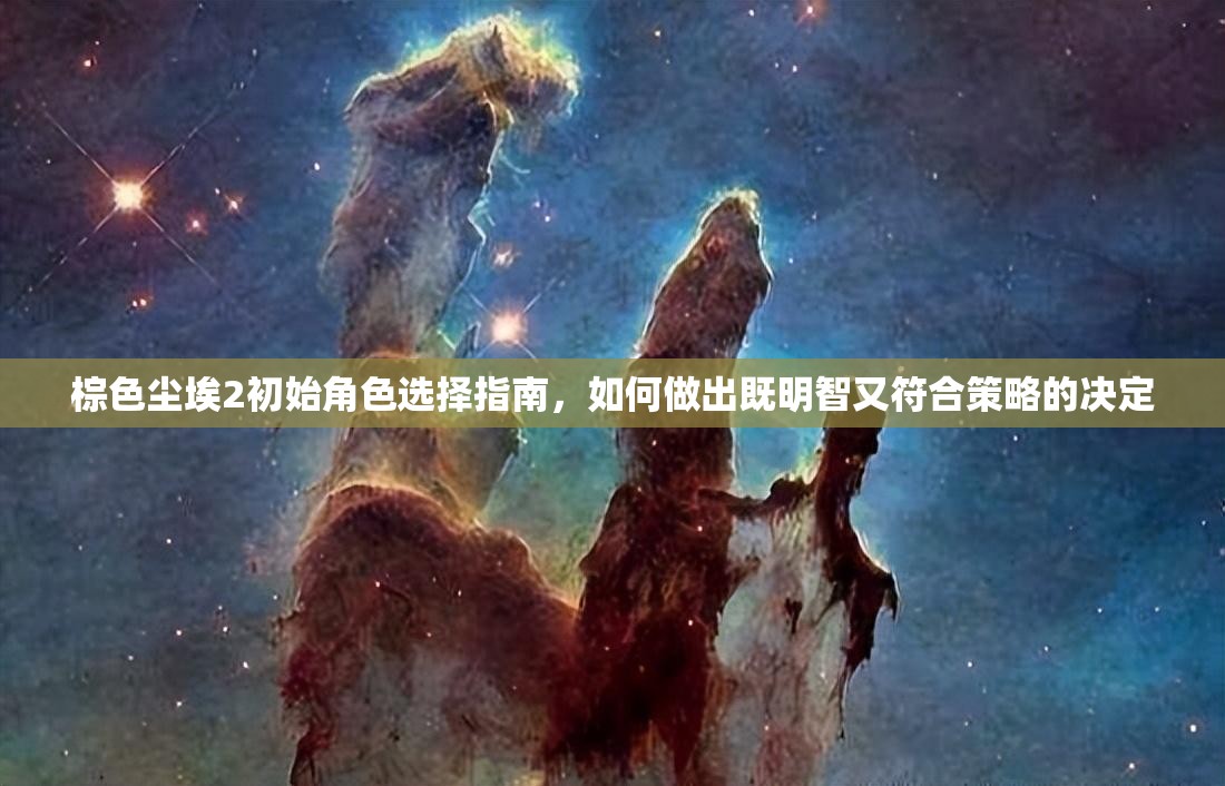 棕色尘埃2初始角色选择指南，如何做出既明智又符合策略的决定