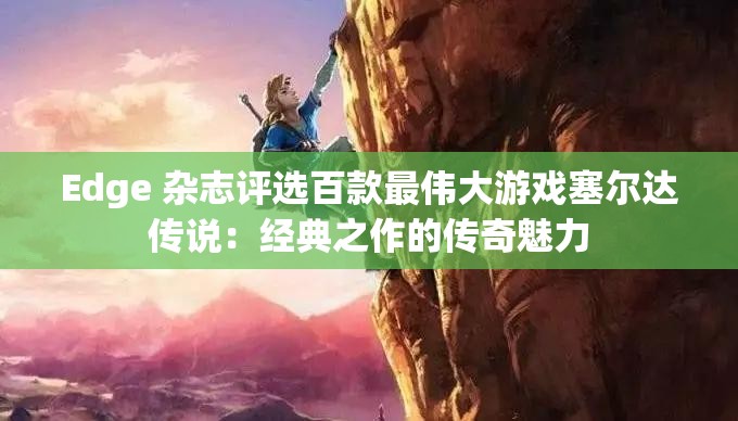 Edge 杂志评选百款最伟大游戏塞尔达传说：经典之作的传奇魅力