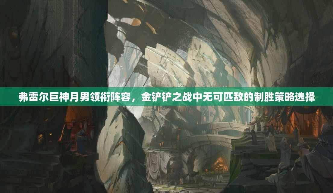弗雷尔巨神月男领衔阵容，金铲铲之战中无可匹敌的制胜策略选择