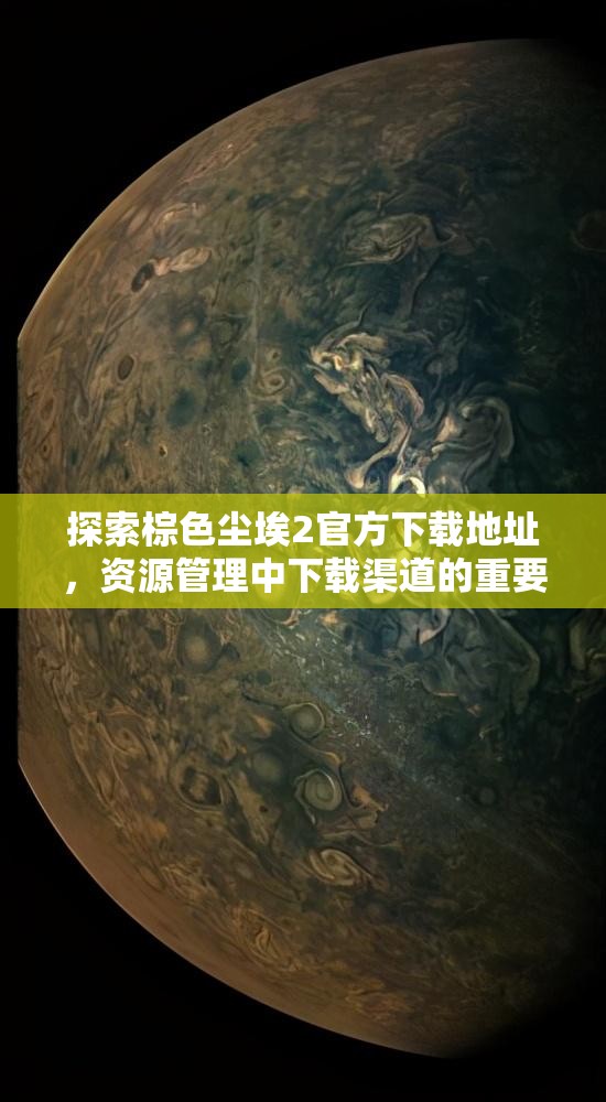 探索棕色尘埃2官方下载地址，资源管理中下载渠道的重要性与高效利用策略
