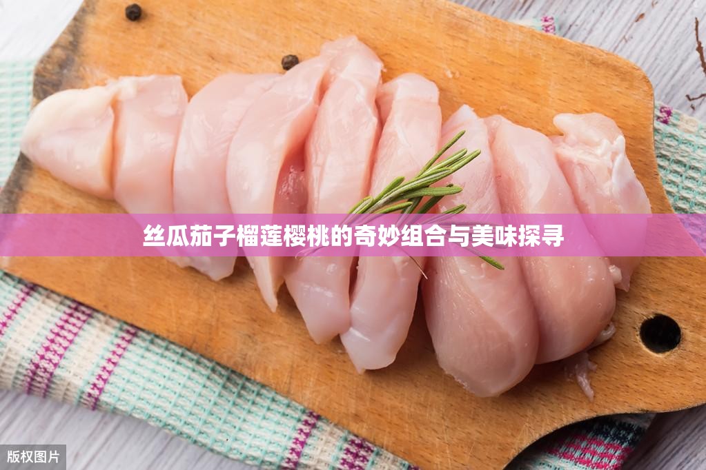丝瓜茄子榴莲樱桃的奇妙组合与美味探寻