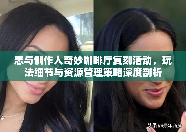 恋与制作人奇妙咖啡厅复刻活动，玩法细节与资源管理策略深度剖析