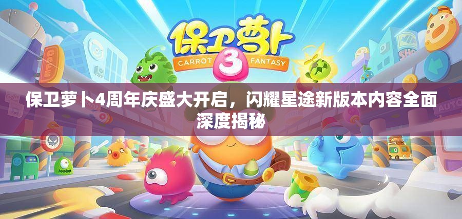 保卫萝卜4周年庆盛大开启，闪耀星途新版本内容全面深度揭秘