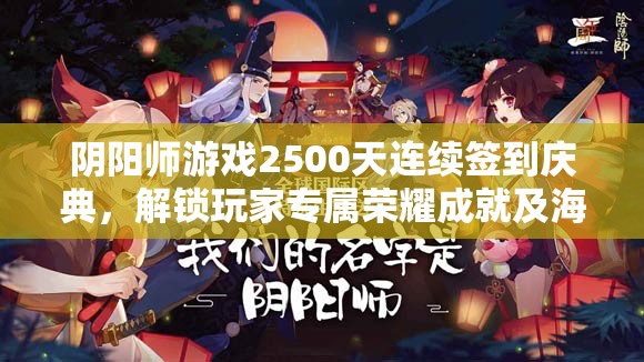 阴阳师游戏2500天连续签到庆典，解锁玩家专属荣耀成就及海量丰厚奖励