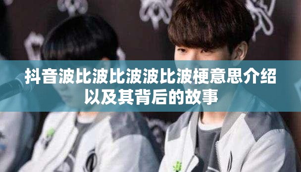 抖音波比波比波波比波梗意思介绍以及其背后的故事
