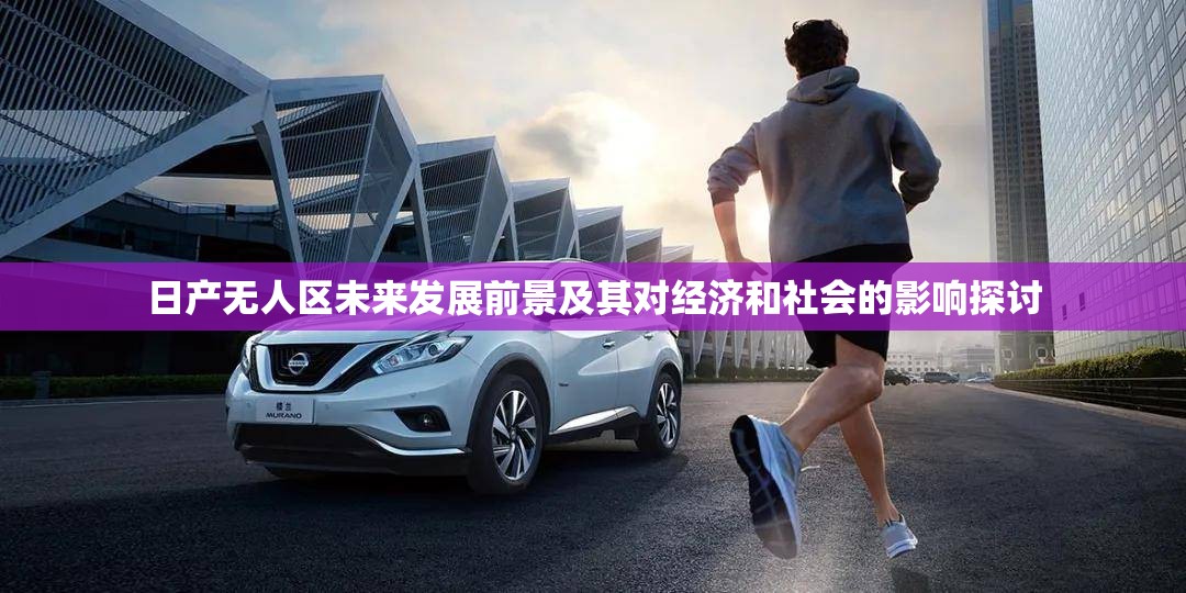日产无人区未来发展前景及其对经济和社会的影响探讨