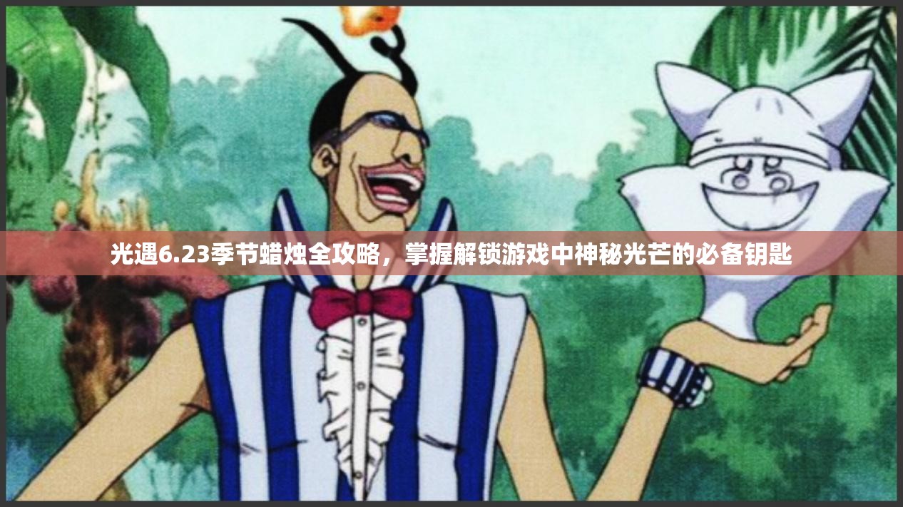 光遇6.23季节蜡烛全攻略，掌握解锁游戏中神秘光芒的必备钥匙