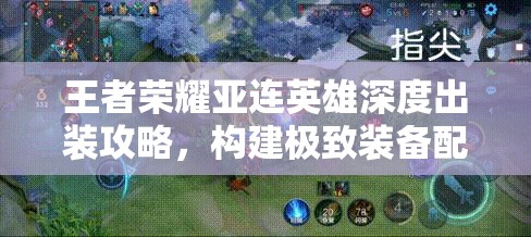 王者荣耀亚连英雄深度出装攻略，构建极致装备配置，大幅提升战场资源管理与作战效能