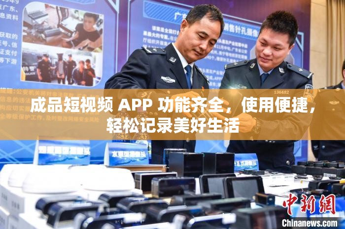 成品短视频 APP 功能齐全，使用便捷，轻松记录美好生活