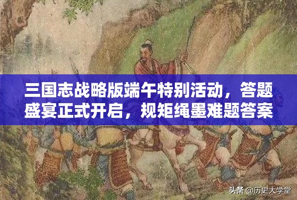 三国志战略版端午特别活动，答题盛宴正式开启，规矩绳墨难题答案全面揭秘
