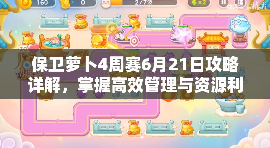 保卫萝卜4周赛6月21日攻略详解，掌握高效管理与资源利用策略的艺术