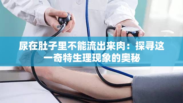 尿在肚子里不能流出来肉：探寻这一奇特生理现象的奥秘