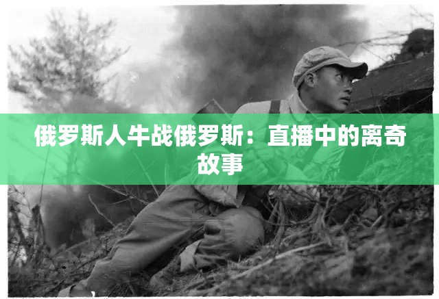 俄罗斯人牛战俄罗斯：直播中的离奇故事