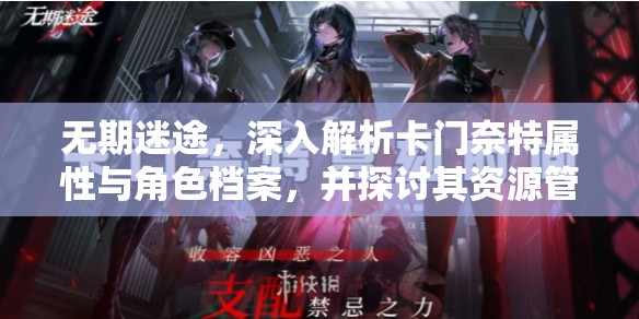 无期迷途，深入解析卡门奈特属性与角色档案，并探讨其资源管理优化策略