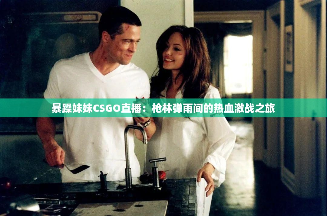 暴躁妹妹CSGO直播：枪林弹雨间的热血激战之旅