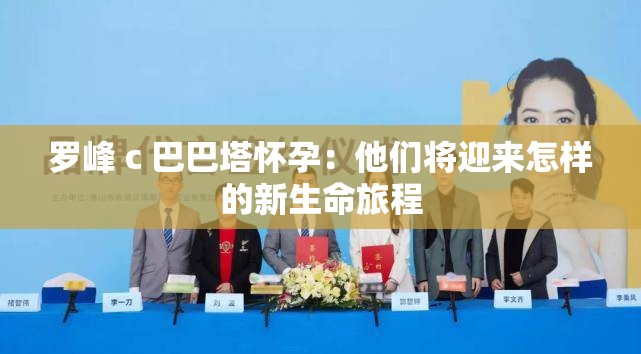 罗峰 c 巴巴塔怀孕：他们将迎来怎样的新生命旅程