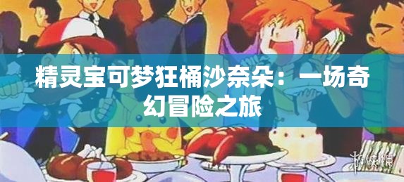 精灵宝可梦狂桶沙奈朵：一场奇幻冒险之旅