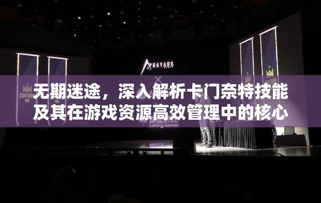 无期迷途，深入解析卡门奈特技能及其在游戏资源高效管理中的核心作用