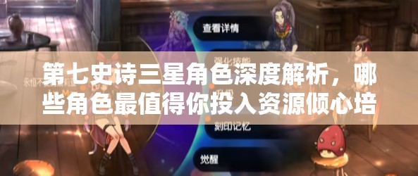 第七史诗三星角色深度解析，哪些角色最值得你投入资源倾心培养？