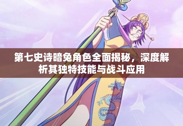 第七史诗暗兔角色全面揭秘，深度解析其独特技能与战斗应用