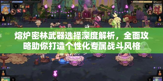熔炉密林武器选择深度解析，全面攻略助你打造个性化专属战斗风格