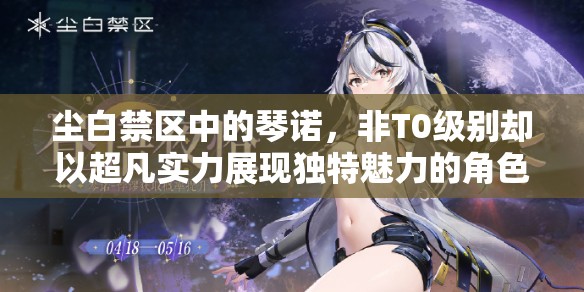 尘白禁区中的琴诺，非T0级别却以超凡实力展现独特魅力的角色