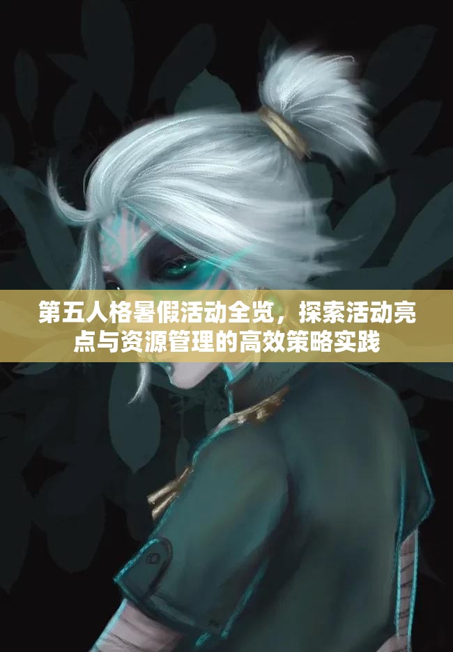 第五人格暑假活动全览，探索活动亮点与资源管理的高效策略实践